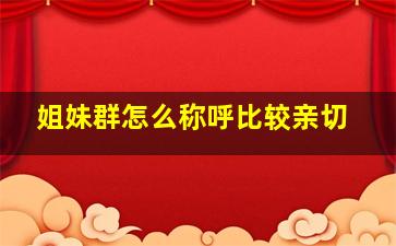 姐妹群怎么称呼比较亲切