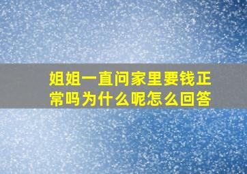 姐姐一直问家里要钱正常吗为什么呢怎么回答