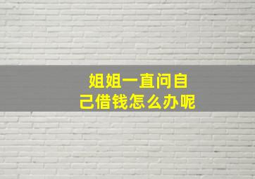 姐姐一直问自己借钱怎么办呢