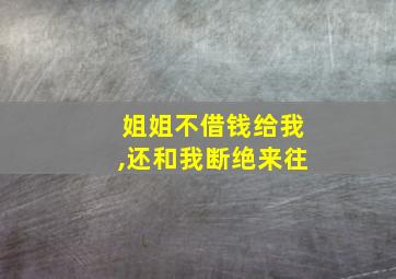 姐姐不借钱给我,还和我断绝来往