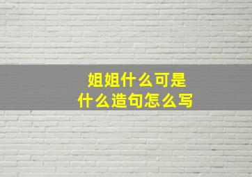 姐姐什么可是什么造句怎么写