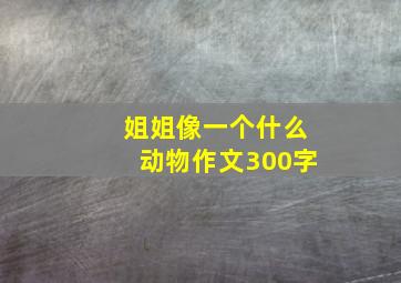 姐姐像一个什么动物作文300字