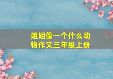 姐姐像一个什么动物作文三年级上册