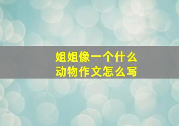 姐姐像一个什么动物作文怎么写