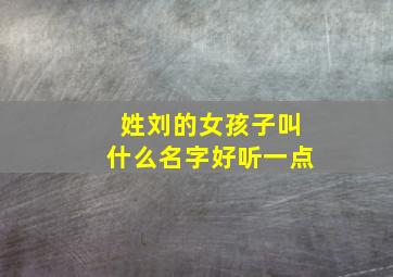 姓刘的女孩子叫什么名字好听一点