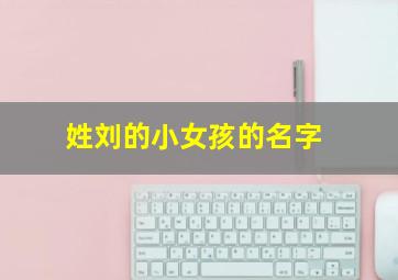 姓刘的小女孩的名字