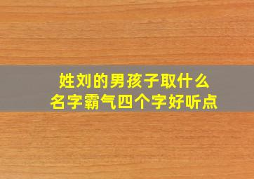 姓刘的男孩子取什么名字霸气四个字好听点