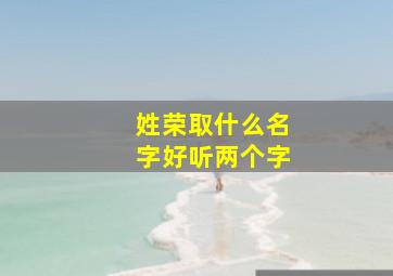 姓荣取什么名字好听两个字