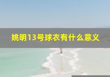 姚明13号球衣有什么意义