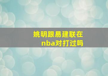 姚明跟易建联在nba对打过吗