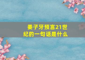 姜子牙预言21世纪的一句话是什么