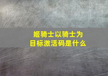 姬骑士以骑士为目标激活码是什么