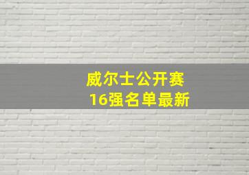 威尔士公开赛16强名单最新