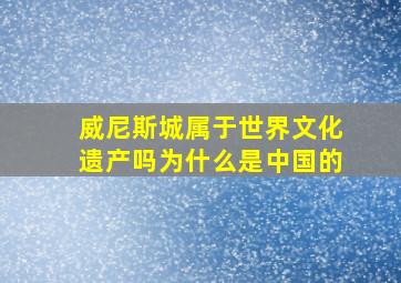 威尼斯城属于世界文化遗产吗为什么是中国的