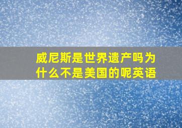 威尼斯是世界遗产吗为什么不是美国的呢英语