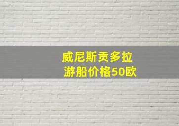 威尼斯贡多拉游船价格50欧