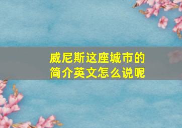 威尼斯这座城市的简介英文怎么说呢