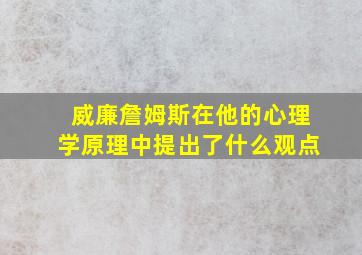 威廉詹姆斯在他的心理学原理中提出了什么观点