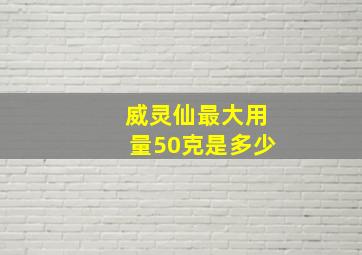 威灵仙最大用量50克是多少