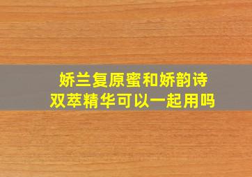 娇兰复原蜜和娇韵诗双萃精华可以一起用吗