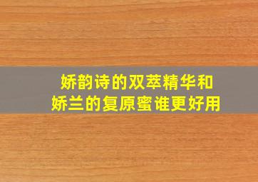 娇韵诗的双萃精华和娇兰的复原蜜谁更好用