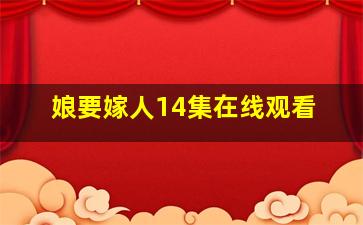 娘要嫁人14集在线观看