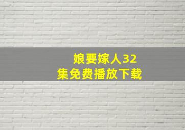 娘要嫁人32集免费播放下载