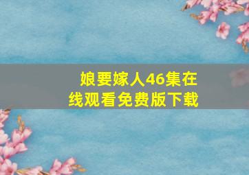 娘要嫁人46集在线观看免费版下载