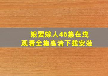 娘要嫁人46集在线观看全集高清下载安装