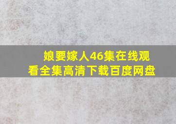 娘要嫁人46集在线观看全集高清下载百度网盘