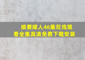 娘要嫁人46集在线观看全集高清免费下载安装