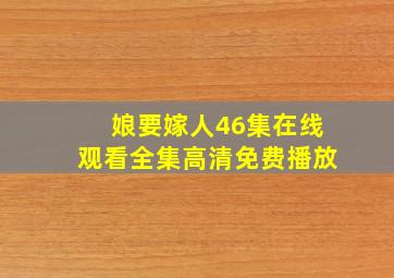 娘要嫁人46集在线观看全集高清免费播放