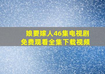 娘要嫁人46集电视剧免费观看全集下载视频