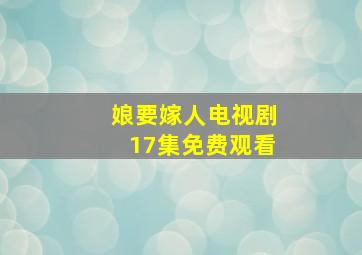 娘要嫁人电视剧17集免费观看