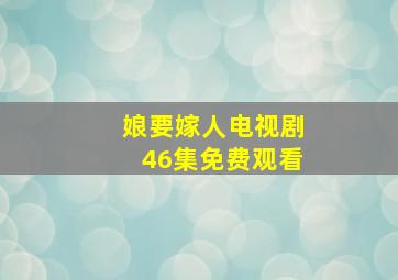 娘要嫁人电视剧46集免费观看