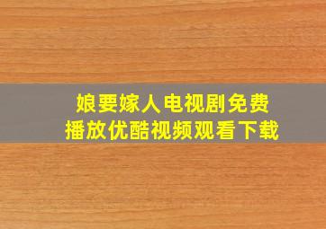 娘要嫁人电视剧免费播放优酷视频观看下载