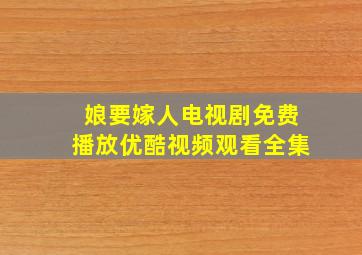 娘要嫁人电视剧免费播放优酷视频观看全集