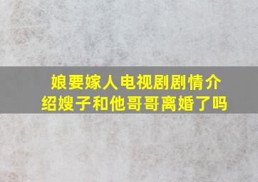 娘要嫁人电视剧剧情介绍嫂子和他哥哥离婚了吗