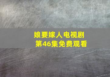 娘要嫁人电视剧第46集免费观看