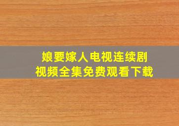 娘要嫁人电视连续剧视频全集免费观看下载