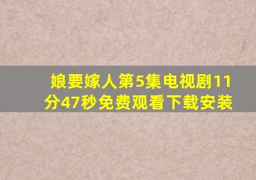 娘要嫁人第5集电视剧11分47秒免费观看下载安装