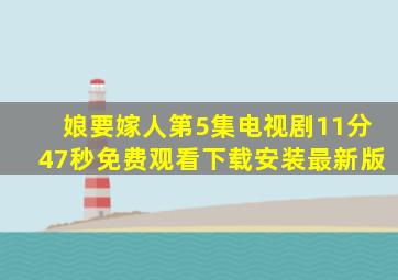 娘要嫁人第5集电视剧11分47秒免费观看下载安装最新版