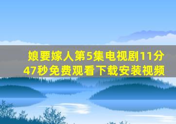 娘要嫁人第5集电视剧11分47秒免费观看下载安装视频