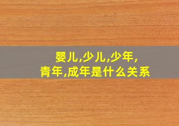 婴儿,少儿,少年,青年,成年是什么关系