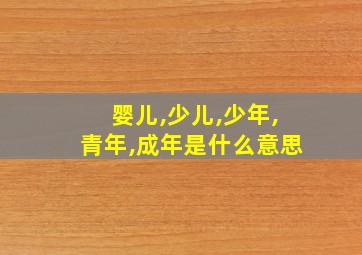 婴儿,少儿,少年,青年,成年是什么意思