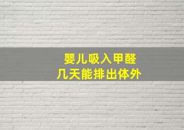 婴儿吸入甲醛几天能排出体外