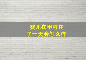 婴儿在甲醛住了一天会怎么样