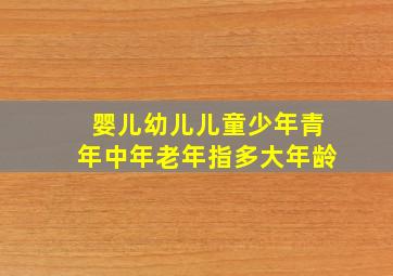 婴儿幼儿儿童少年青年中年老年指多大年龄