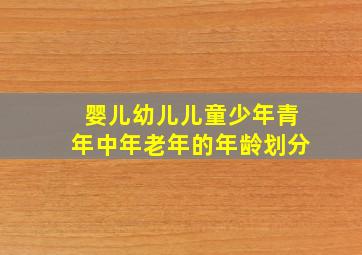 婴儿幼儿儿童少年青年中年老年的年龄划分