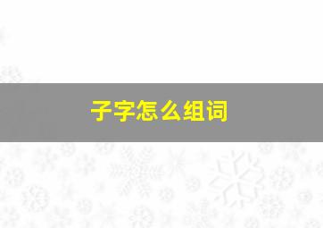 子字怎么组词